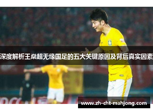 深度解析王燊超无缘国足的五大关键原因及背后真实因素 深度解析王燊超无缘国足的五大关键原因及背后真实因素