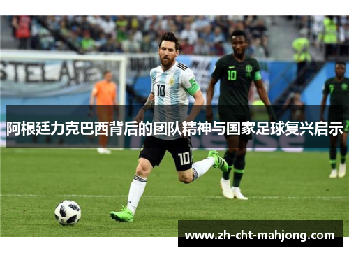 阿根廷力克巴西背后的团队精神与国家足球复兴启示