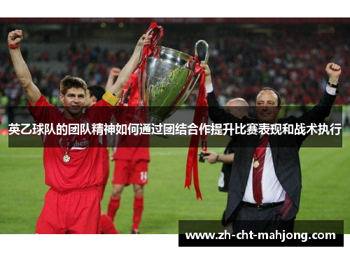 英乙球队的团队精神如何通过团结合作提升比赛表现和战术执行