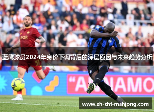 蓝鹰球员2024年身价下调背后的深层原因与未来趋势分析 蓝鹰球员2024年身价下调背后的深层原因与未来趋势分析