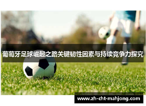 葡萄牙足球崛起之路关键韧性因素与持续竞争力探究 葡萄牙足球崛起之路关键韧性因素与持续竞争力探究