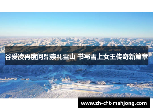 谷爱凌再度问鼎崇礼雪山 书写雪上女王传奇新篇章