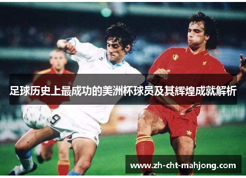 足球历史上最成功的美洲杯球员及其辉煌成就解析 足球历史上最成功的美洲杯球员及其辉煌成就解析