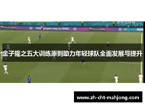 金子隆之五大训练原则助力年轻球队全面发展与提升 金子隆之五大训练原则助力年轻球队全面发展与提升