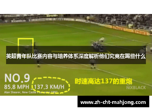 英超青年队比赛内容与培养体系深度解析他们究竟在踢些什么 英超青年队比赛内容与培养体系深度解析他们究竟在踢些什么