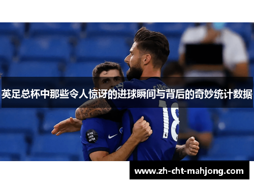 英足总杯中那些令人惊讶的进球瞬间与背后的奇妙统计数据 英足总杯中那些令人惊讶的进球瞬间与背后的奇妙统计数据
