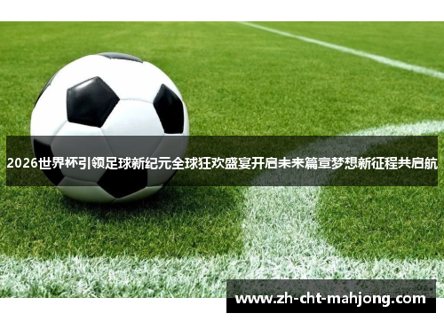 2026世界杯引领足球新纪元全球狂欢盛宴开启未来篇章梦想新征程共启航 2026世界杯引领足球新纪元全球狂欢盛宴开启未来篇章梦想新征程共启航