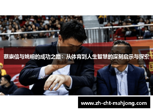 蔡崇信与姚明的成功之路:从体育到人生智慧的深刻启示与探索 蔡崇信与姚明的成功之路:从体育到人生智慧的深刻启示与探索
