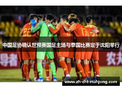 中国足协确认世预赛国足主场与泰国比赛定于沈阳举行 中国足协确认世预赛国足主场与泰国比赛定于沈阳举行