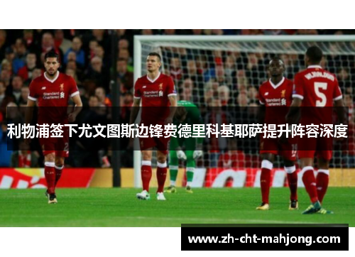 利物浦签下尤文图斯边锋费德里科基耶萨提升阵容深度 利物浦签下尤文图斯边锋费德里科基耶萨提升阵容深度