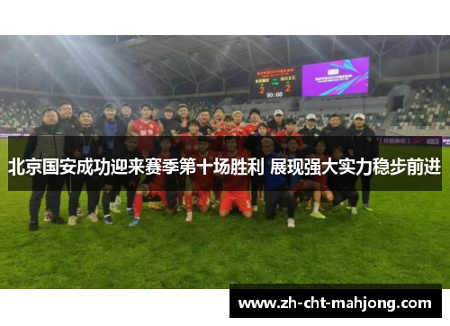 北京国安成功迎来赛季第十场胜利 展现强大实力稳步前进