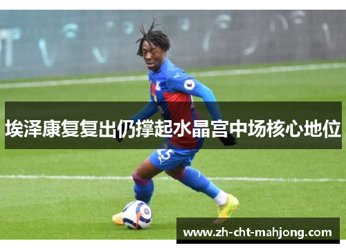 埃泽康复复出仍撑起水晶宫中场核心地位 埃泽康复复出仍撑起水晶宫中场核心地位
