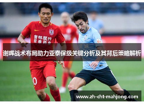 谢晖战术布局助力亚泰保级关键分析及其背后策略解析