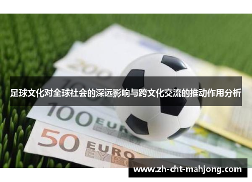 足球文化对全球社会的深远影响与跨文化交流的推动作用分析 足球文化对全球社会的深远影响与跨文化交流的推动作用分析