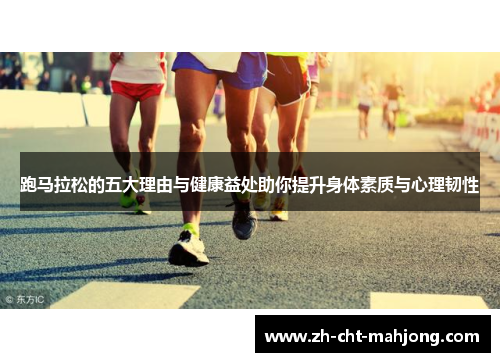 跑马拉松的五大理由与健康益处助你提升身体素质与心理韧性 跑马拉松的五大理由与健康益处助你提升身体素质与心理韧性