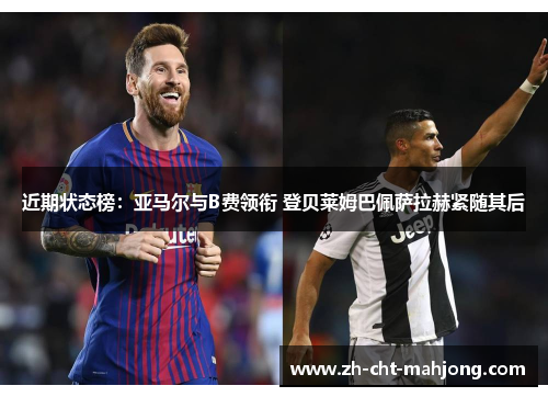 近期状态榜:亚马尔与B费领衔 登贝莱姆巴佩萨拉赫紧随其后 近期状态榜:亚马尔与B费领衔 登贝莱姆巴佩萨拉赫紧随其后