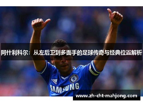 阿什利科尔：从左后卫到多面手的足球传奇与经典位置解析