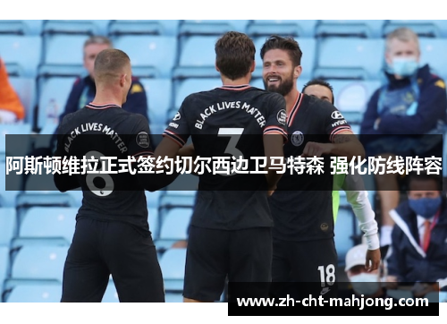 阿斯顿维拉正式签约切尔西边卫马特森 强化防线阵容 阿斯顿维拉正式签约切尔西边卫马特森 强化防线阵容