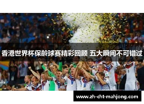 香港世界杯保龄球赛精彩回顾 五大瞬间不可错过 香港世界杯保龄球赛精彩回顾 五大瞬间不可错过